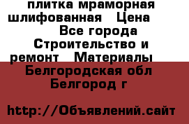 плитка мраморная шлифованная › Цена ­ 200 - Все города Строительство и ремонт » Материалы   . Белгородская обл.,Белгород г.